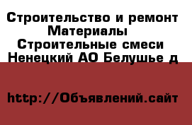 Строительство и ремонт Материалы - Строительные смеси. Ненецкий АО,Белушье д.